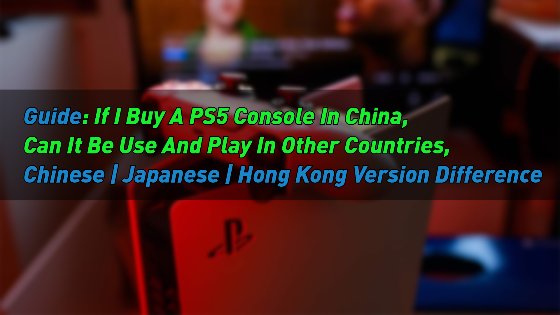 Guide: If I Buy a PS5 Console in China, Can It be Use and Play in Other Countries, Chinese | Japanese | Hong Kong Version Difference Guide: If I Buy a PS5 Console in China, Can It be Use and Play in Other Countries, Chinese | Japanese | Hong Kong Version Difference